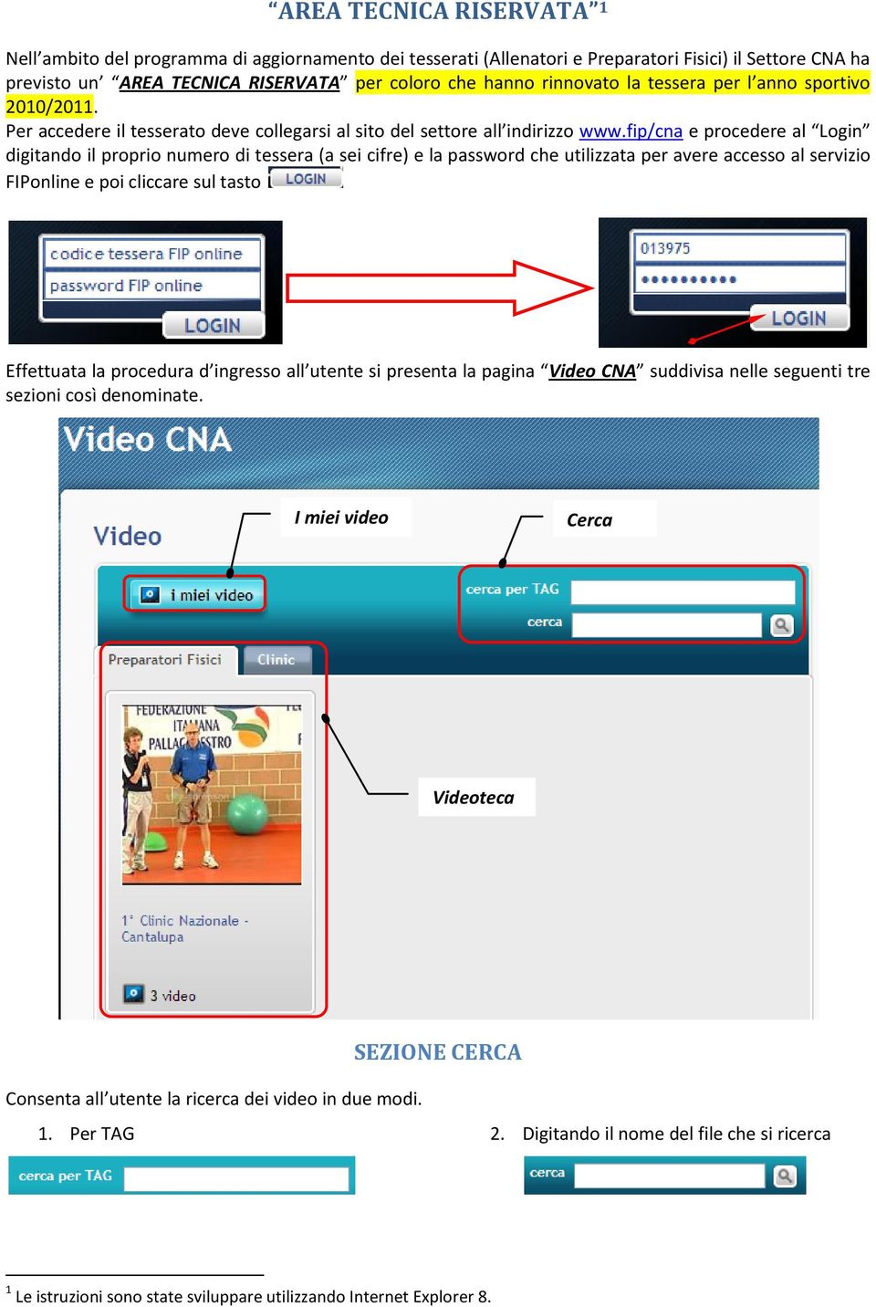 fip/cna e procedere al Login digitando il proprio numero di tessera (a sei cifre) e la password che utilizzata per avere accesso al servizio FIPonline e poi cliccare sul tasto Effettuata la procedura