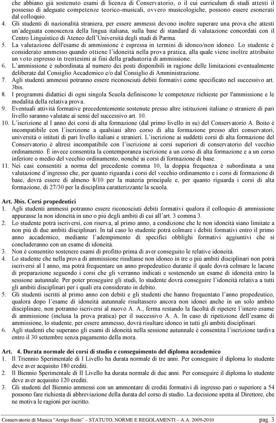 Gli studenti di nazionalità straniera, per essere ammessi devono inoltre superare una prova che attesti un adeguata conoscenza della lingua italiana, sulla base di standard di valutazione concordati