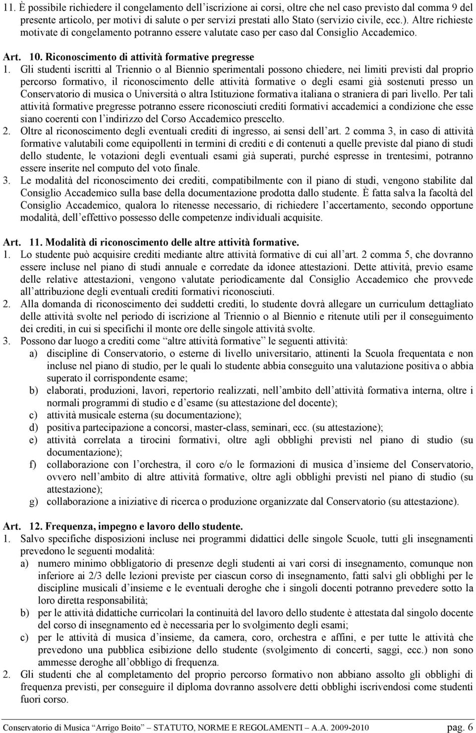 Gli studenti iscritti al Triennio o al Biennio sperimentali possono chiedere, nei limiti previsti dal proprio percorso formativo, il riconoscimento delle attività formative o degli esami già