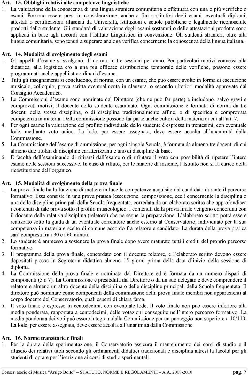 riconosciute prodotti dallo studente. Gli standard di valutazione degli esami sostenuti o delle attestazioni prodotte sono applicati in base agli accordi con l Istituto Linguistico in convenzione.