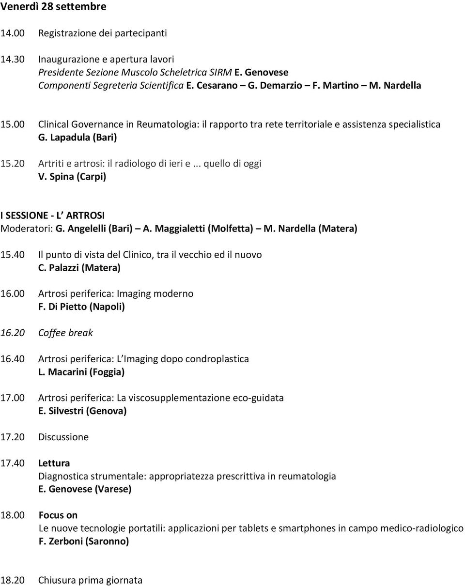 20 Artriti e artrosi: il radiologo di ieri e... quello di oggi V. Spina (Carpi) I SESSIONE L ARTROSI Moderatori: G. Angelelli (Bari) A. Maggialetti (Molfetta) M. Nardella (Matera) 15.