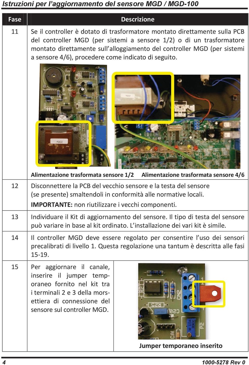 Alimentazione trasformata sensore 1/2 Alimentazione trasformata sensore 4/6 12 Disconnettere la PCB del vecchio sensore e la testa del sensore (se presente) smaltendoli in conformità alle normative