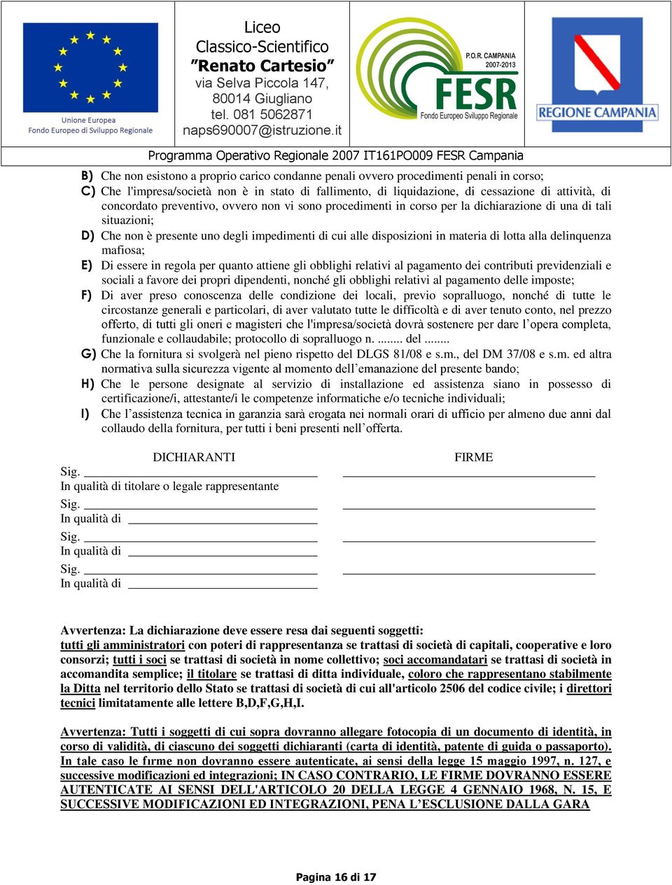 fallimento, di liquidazione, di cessazione di attività, di concordato preventivo, ovvero non vi sono procedimenti in corso per la dichiarazione di una di tali situazioni; D) Che non è presente uno