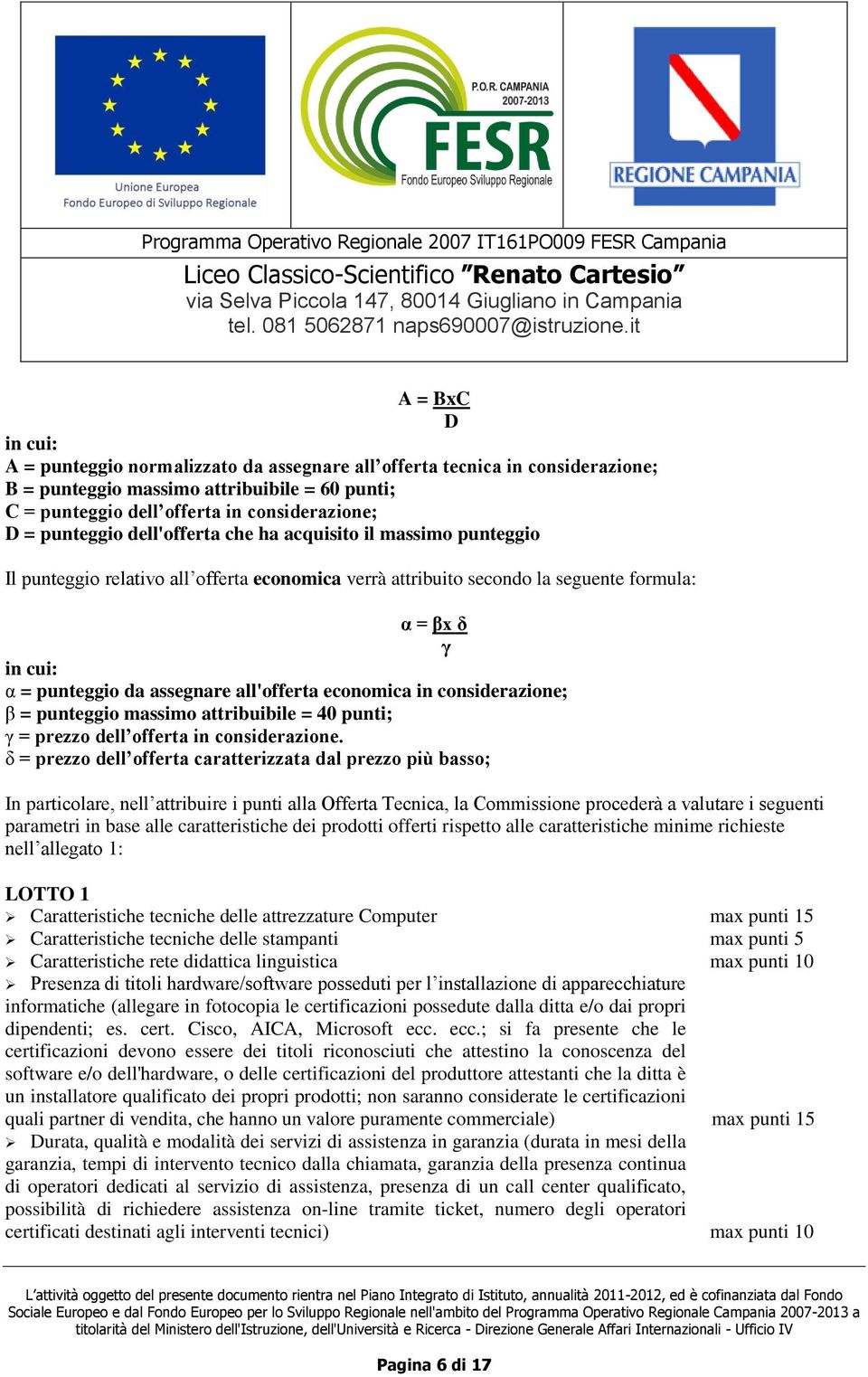 all'offerta economica in considerazione; β = punteggio massimo attribuibile = 40 punti; γ = prezzo dell offerta in considerazione.