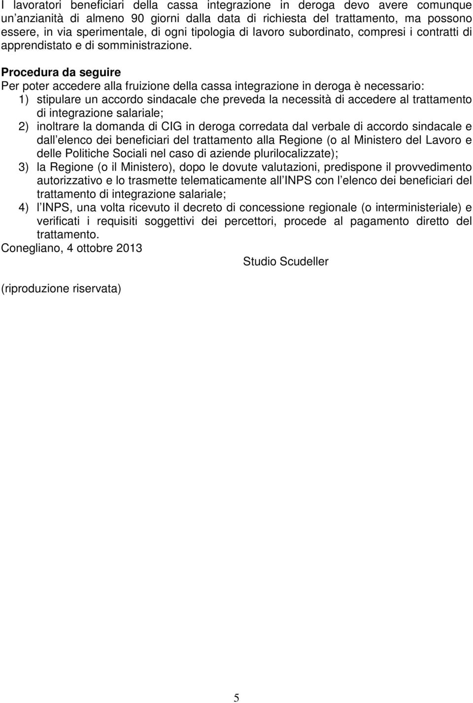 Procedura da seguire Per poter accedere alla fruizione della cassa integrazione in deroga è necessario: 1) stipulare un accordo sindacale che preveda la necessità di accedere al trattamento di