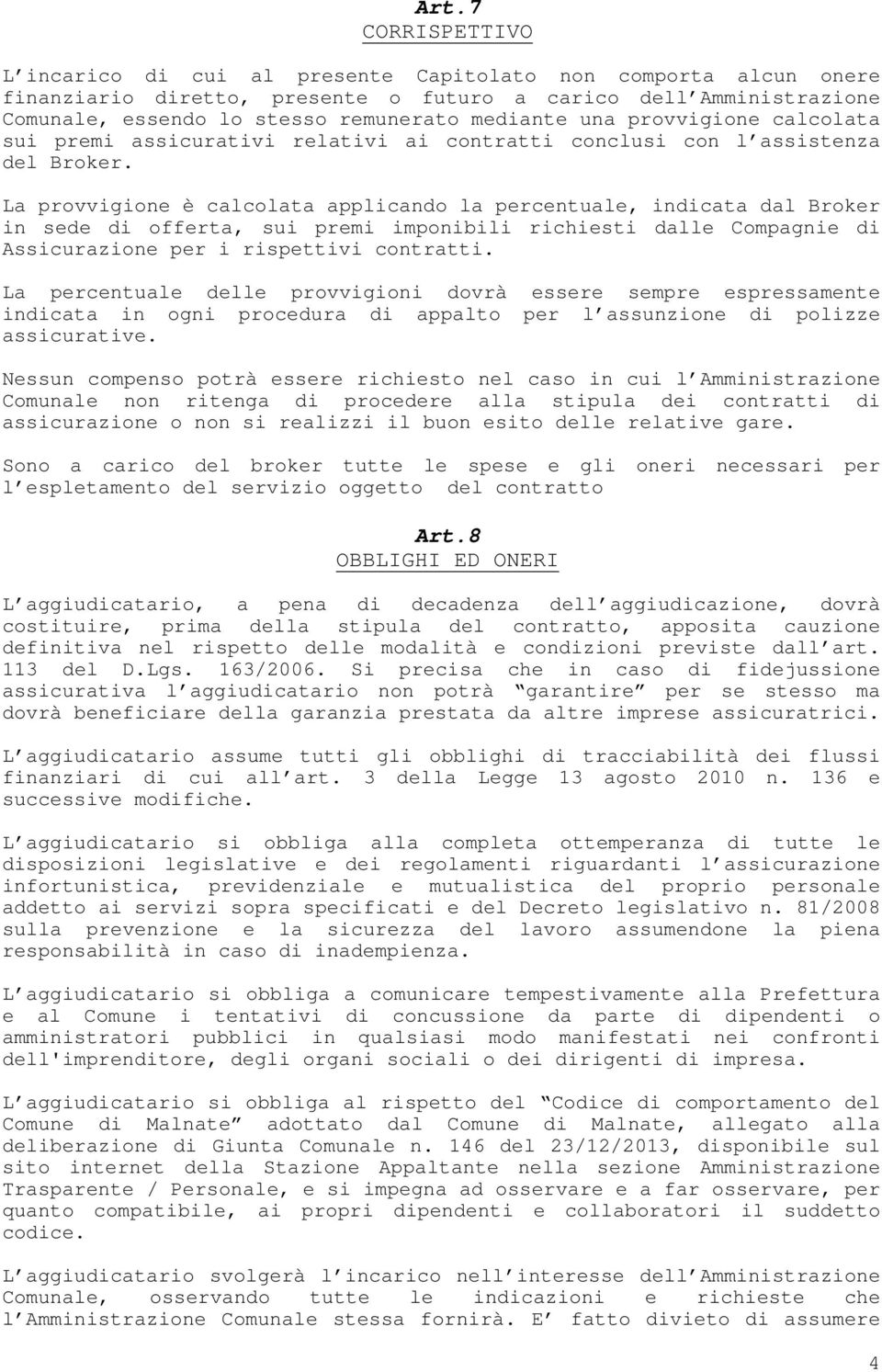 La provvigione è calcolata applicando la percentuale, indicata dal Broker in sede di offerta, sui premi imponibili richiesti dalle Compagnie di Assicurazione per i rispettivi contratti.