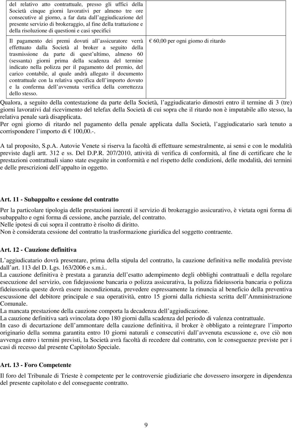 parte di quest ultimo, almeno 60 (sessanta) giorni prima della scadenza del termine indicato nella polizza per il pagamento del premio, del carico contabile, al quale andrà allegato il documento