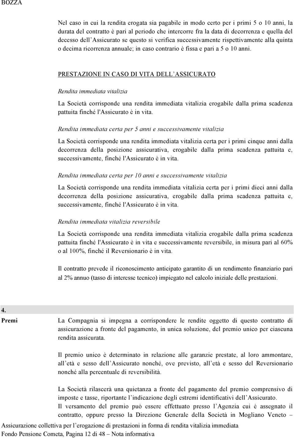 PRESTAZIONE IN CASO DI VITA DELL ASSICURATO Rendita immediata vitalizia La Società corrisponde una rendita immediata vitalizia erogabile dalla prima scadenza pattuita finché l'assicurato è in vita.