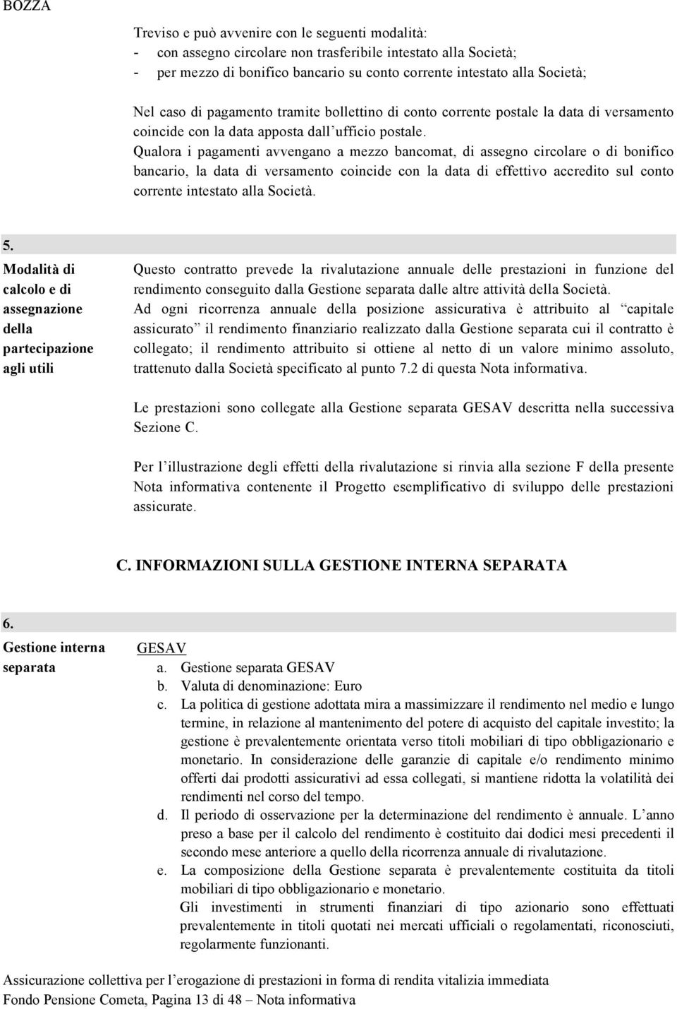 Qualora i pagamenti avvengano a mezzo bancomat, di assegno circolare o di bonifico bancario, la data di versamento coincide con la data di effettivo accredito sul conto corrente intestato alla