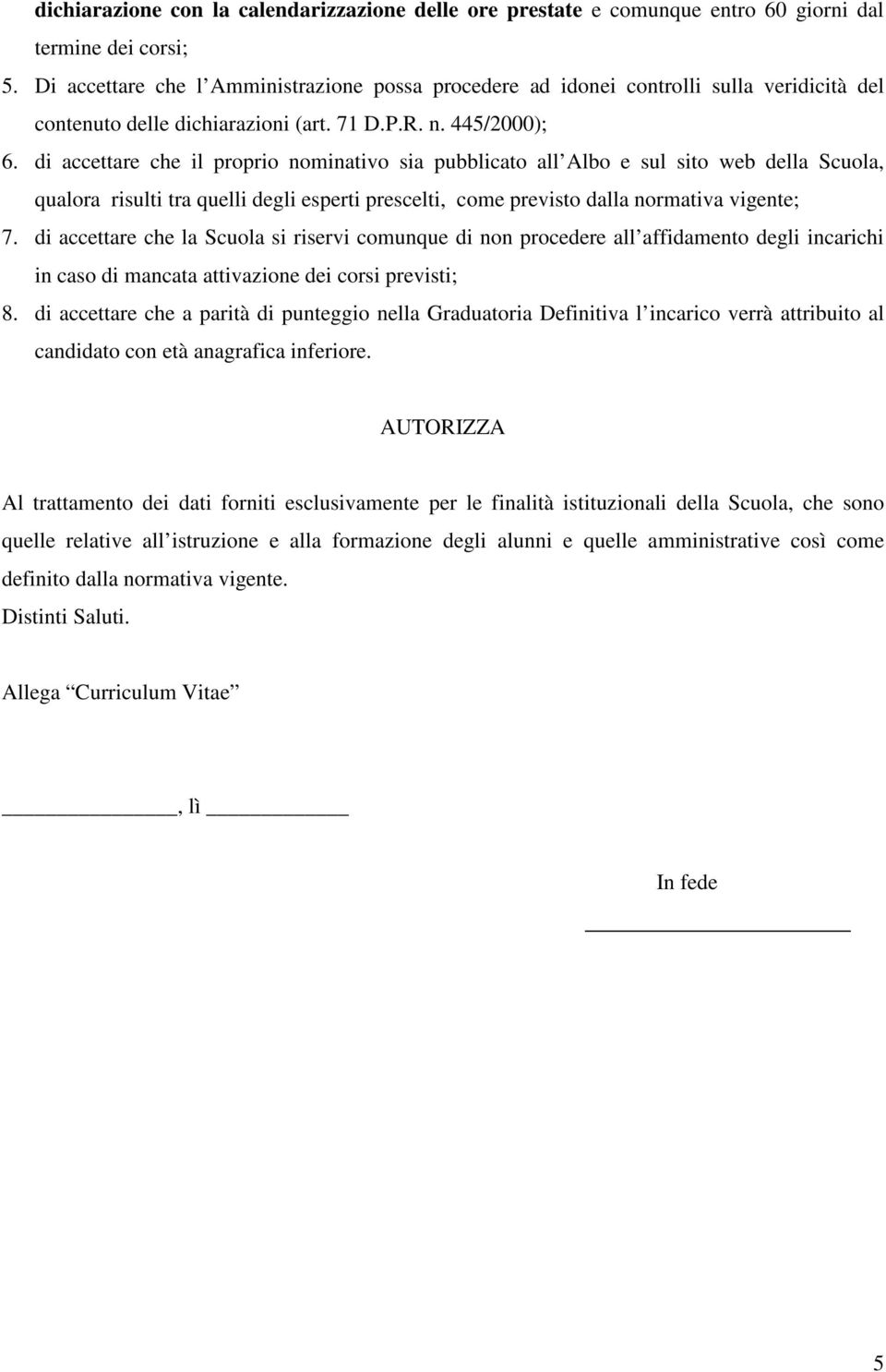 di accettare che il proprio nominativo sia pubblicato all Albo e sul sito web della Scuola, qualora risulti tra quelli degli esperti prescelti, come previsto dalla normativa vigente; 7.