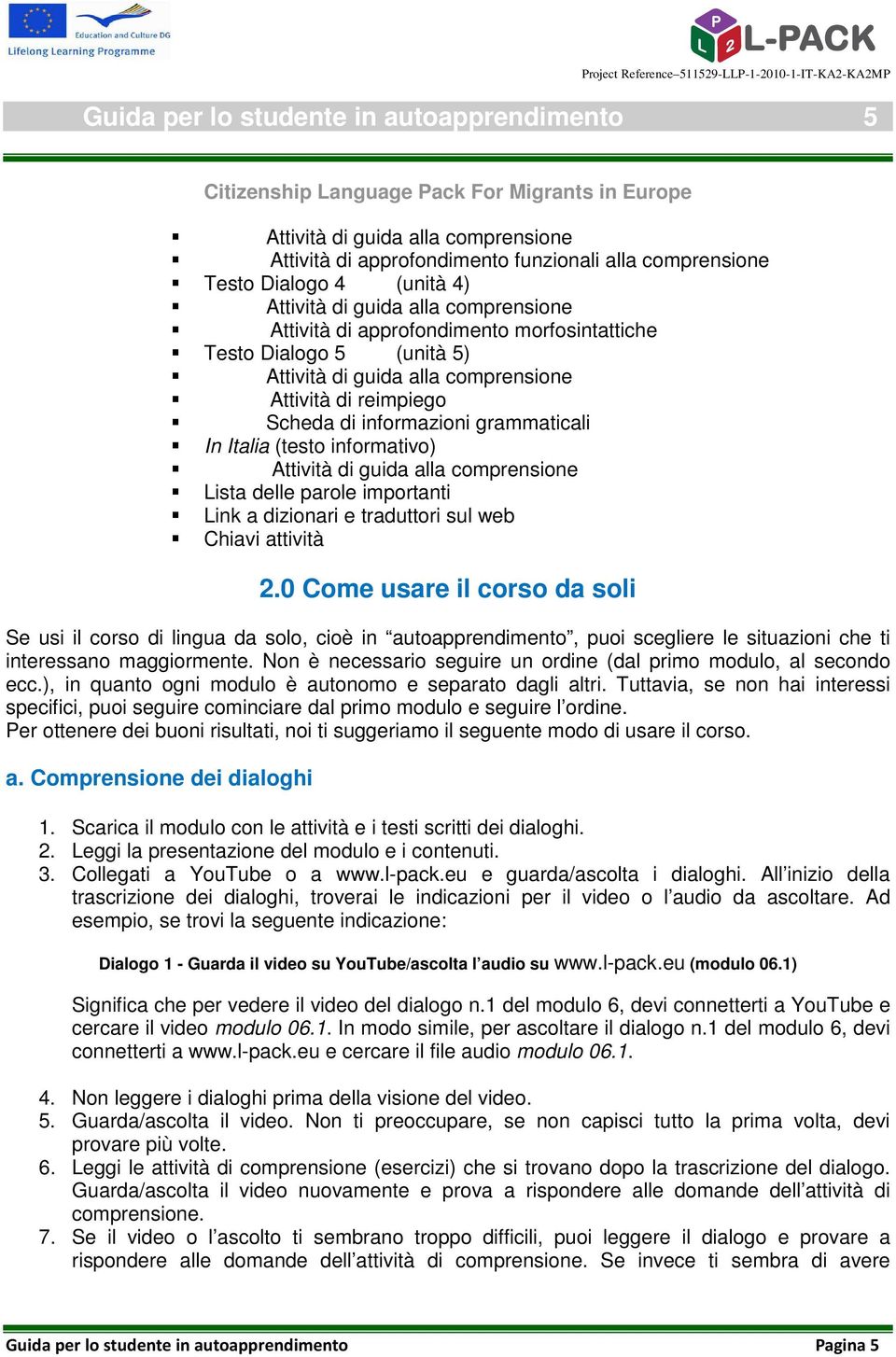 0 Come usare il corso da soli Se usi il corso di lingua da solo, cioè in autoapprendimento, puoi scegliere le situazioni che ti interessano maggiormente.