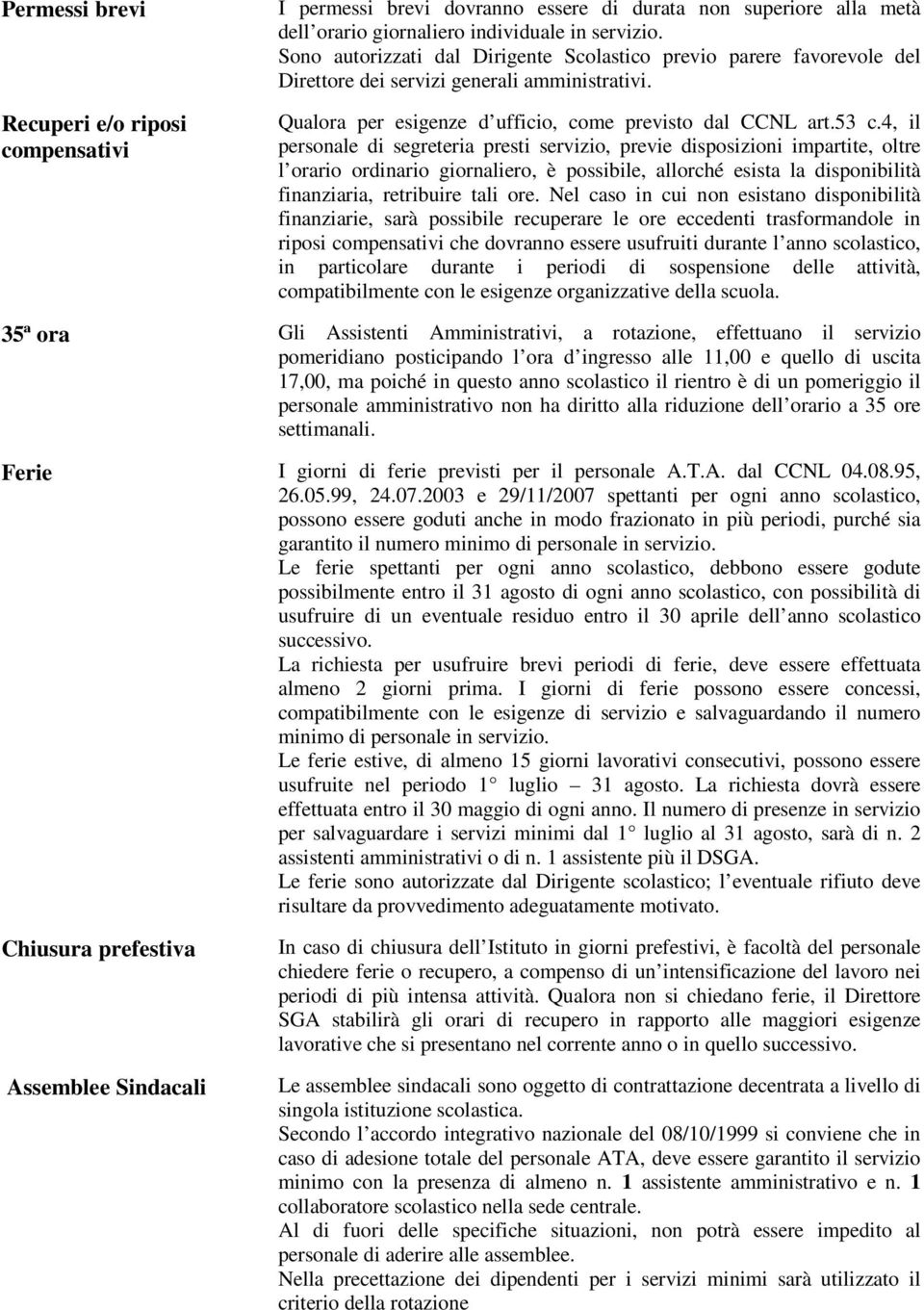 4, il personale di segreteria presti servizio, previe disposizioni impartite, oltre l orario ordinario giornaliero, è possibile, allorché esista la disponibilità finanziaria, retribuire tali ore.