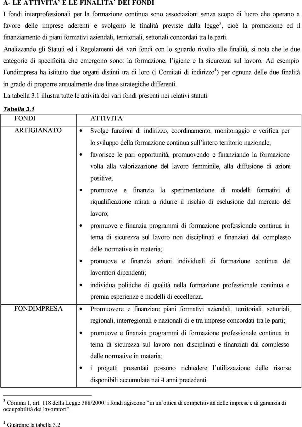 Analizzando gli Statuti ed i Regolamenti dei vari fondi con lo sguardo rivolto alle finalità, si nota che le due categorie di specificità che emergono sono: la formazione, l igiene e la sicurezza sul