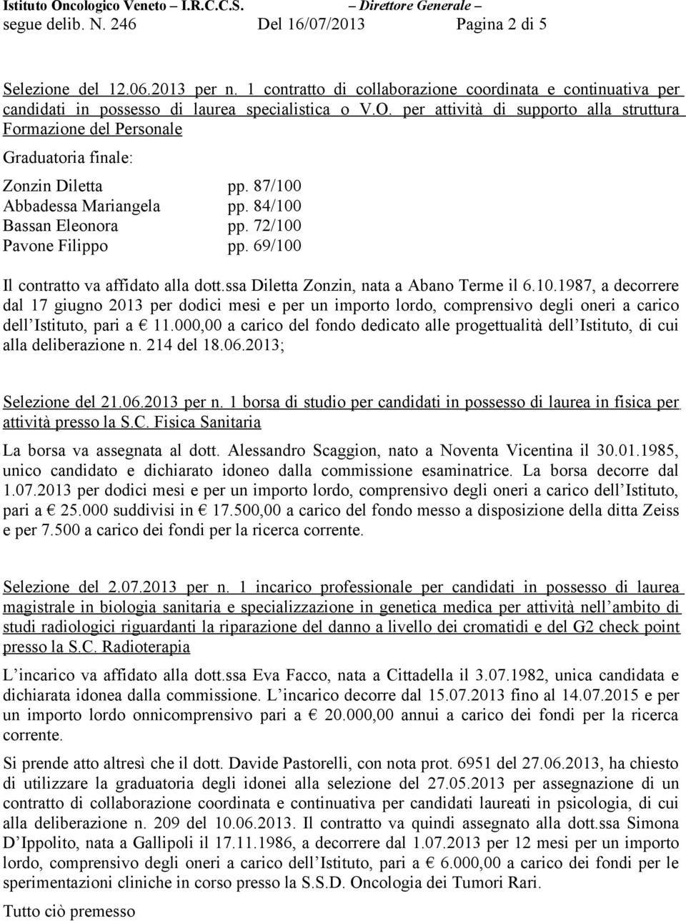 69/100 Il contratto va affidato alla dott.ssa Diletta Zonzin, nata a Abano Terme il 6.10.1987, a decorrere dal 17 giugno 2013 per dodici mesi e per un importo lordo, comprensivo degli oneri a carico dell Istituto, pari a 11.