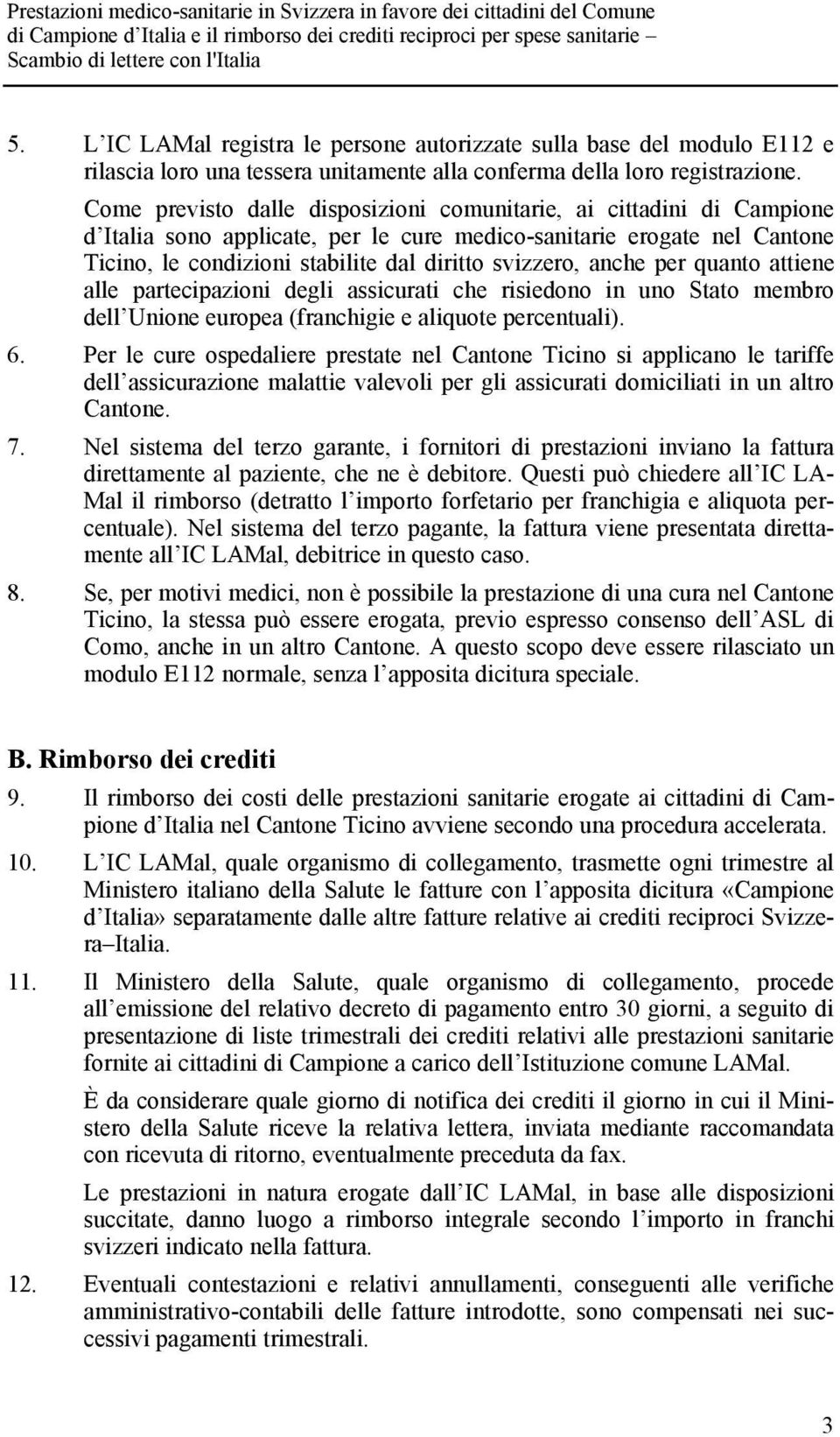 Come previsto dalle disposizioni comunitarie, ai cittadini di Campione d Italia sono applicate, per le cure medico-sanitarie erogate nel Cantone Ticino, le condizioni stabilite dal diritto svizzero,