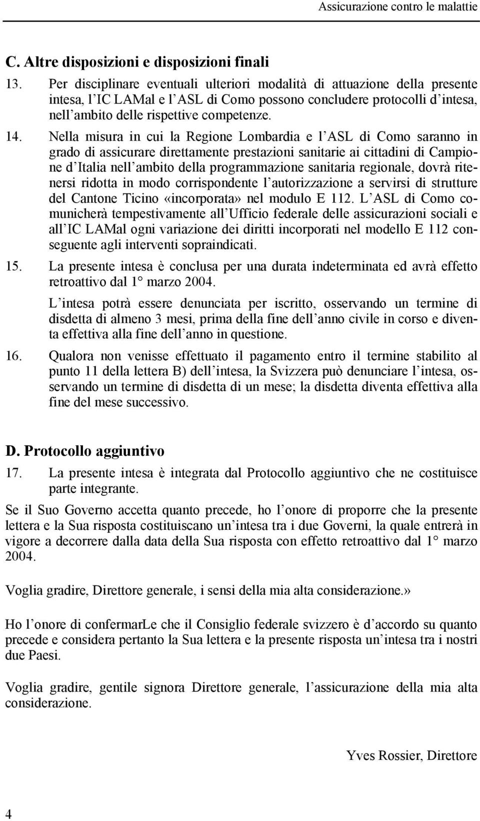 Nella misura in cui la Regione Lombardia e l ASL di Como saranno in grado di assicurare direttamente prestazioni sanitarie ai cittadini di Campione d Italia nell ambito della programmazione sanitaria