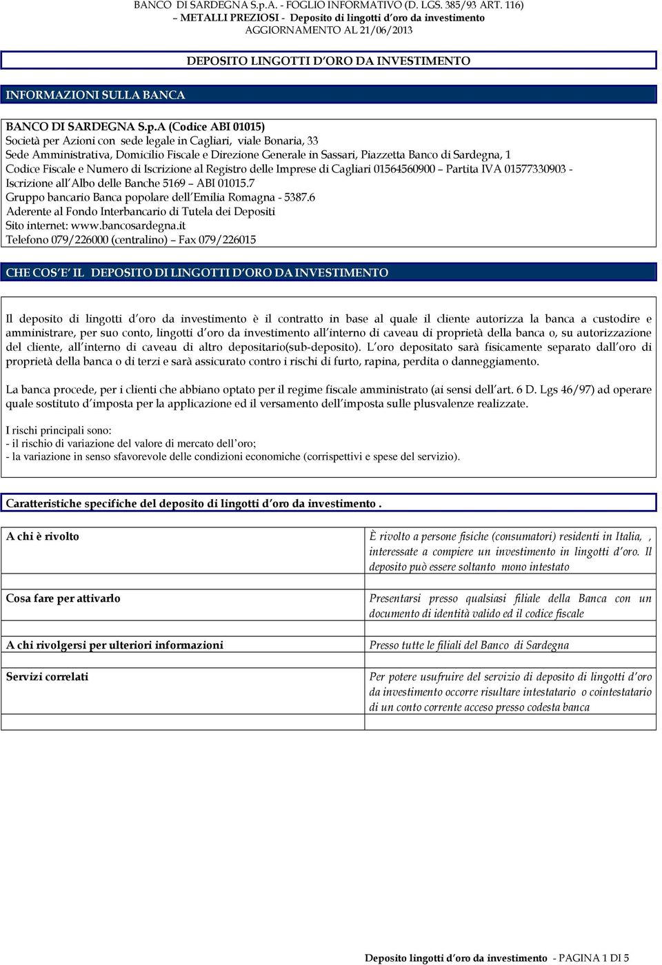 Fiscale e Numero di Iscrizione al Registro delle Imprese di Cagliari 01564560900 Partita IVA 01577330903 - Iscrizione all Albo delle Banche 5169 ABI 01015.