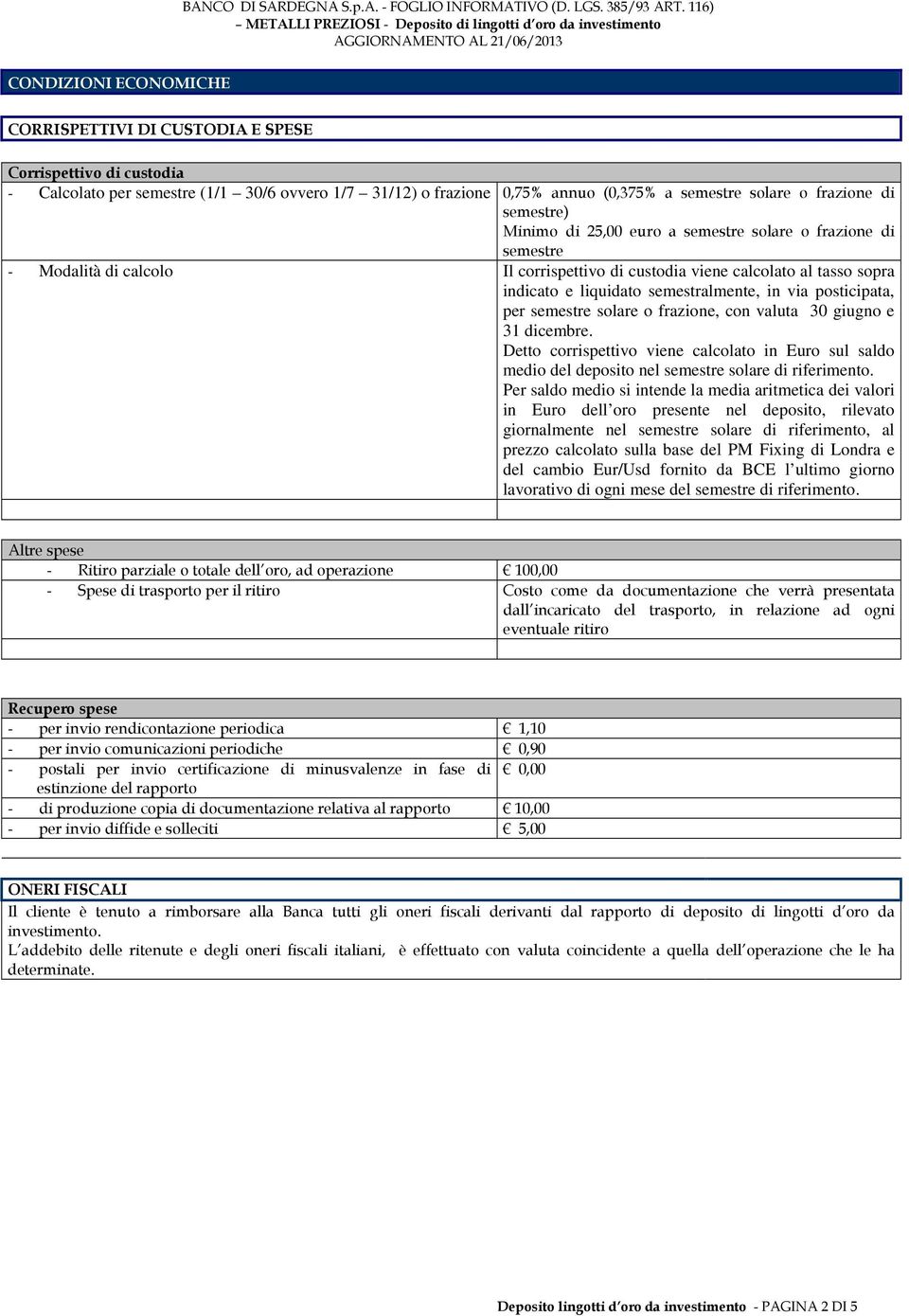 posticipata, per semestre solare o frazione, con valuta 30 giugno e 31 dicembre. Detto corrispettivo viene calcolato in Euro sul saldo medio del deposito nel semestre solare di riferimento.