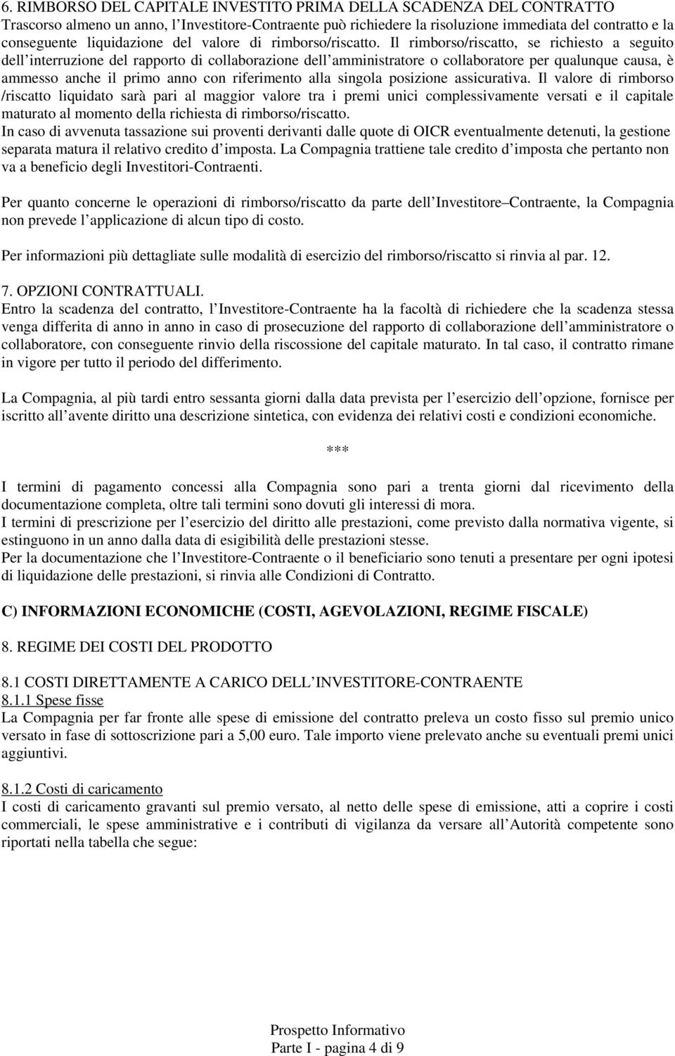 Il rimborso/riscatto, se richiesto a seguito dell interruzione del rapporto di collaborazione dell amministratore o collaboratore per qualunque causa, è ammesso anche il primo anno con riferimento