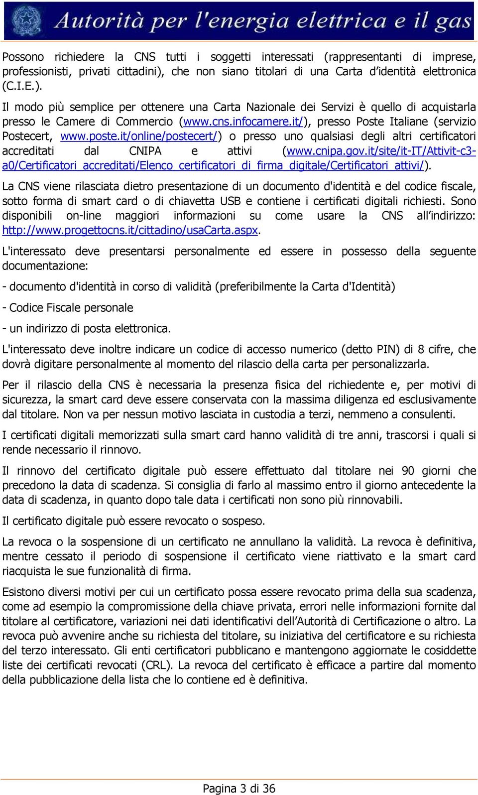 infocamere.it/), presso Poste Italiane (servizio Postecert, www.poste.it/online/postecert/) o presso uno qualsiasi degli altri certificatori accreditati dal CNIPA e attivi (www.cnipa.gov.