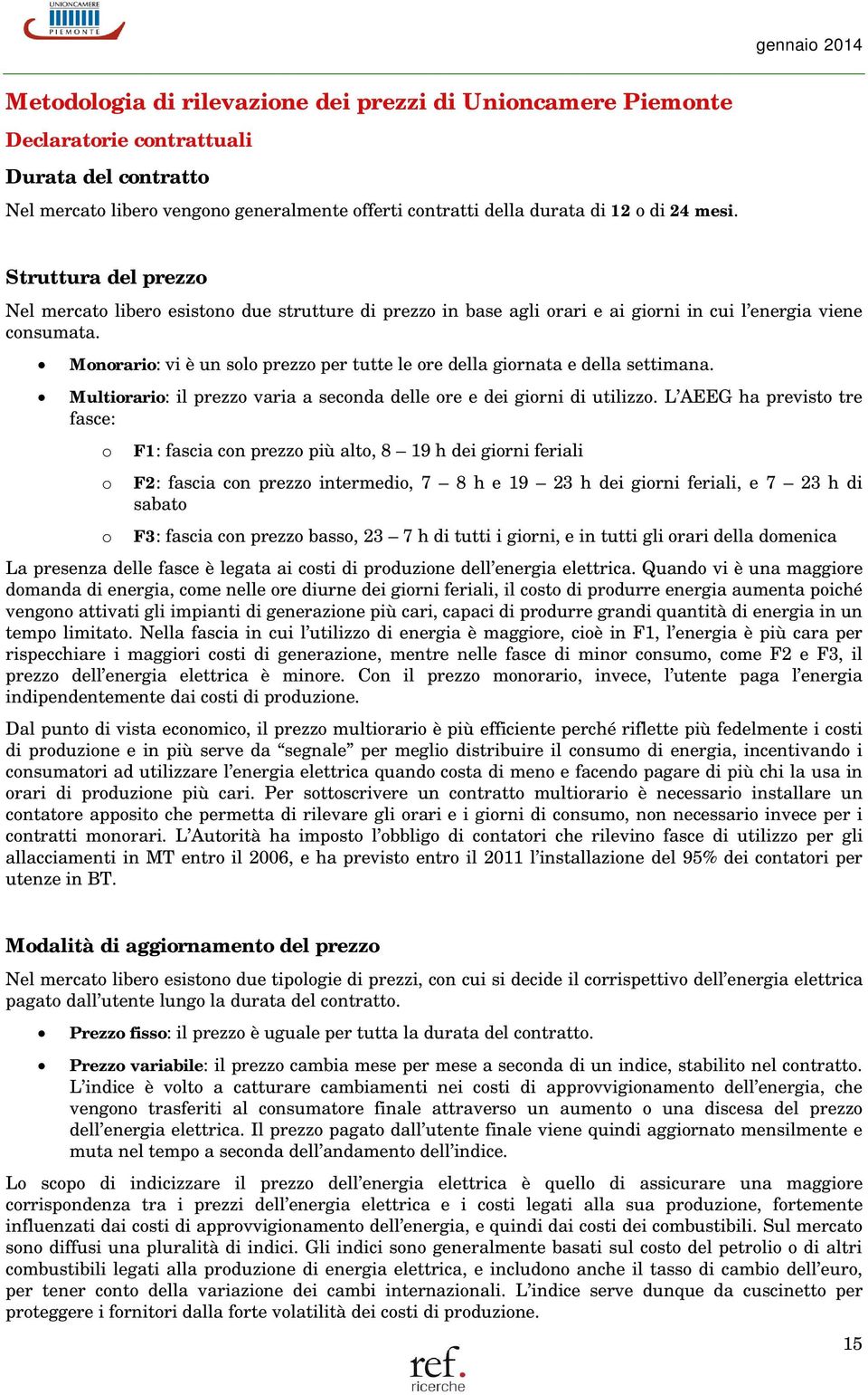 Monorario: vi è un solo prezzo per tutte le ore della giornata e della settimana. Multiorario: il prezzo varia a seconda delle ore e dei giorni di utilizzo.