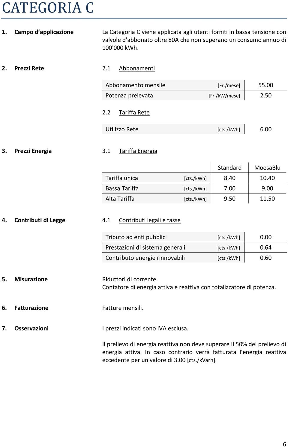 consumo annuo di 100'000 kwh. Abbonamento mensile [Fr./mese] 55.00 Potenza prelevata [Fr./kW/mese] 2.50 5. Misurazione Riduttori di corrente.