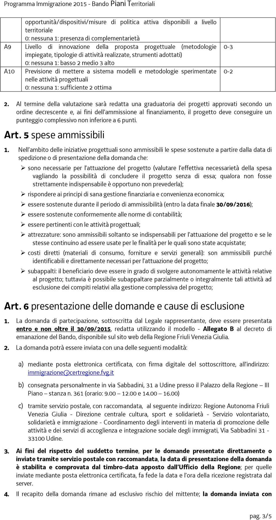 Al termine della valutazione sarà redatta una graduatoria dei progetti approvati secondo un ordine decrescente e, ai fini dell'ammissione al finanziamento, il progetto deve conseguire un punteggio