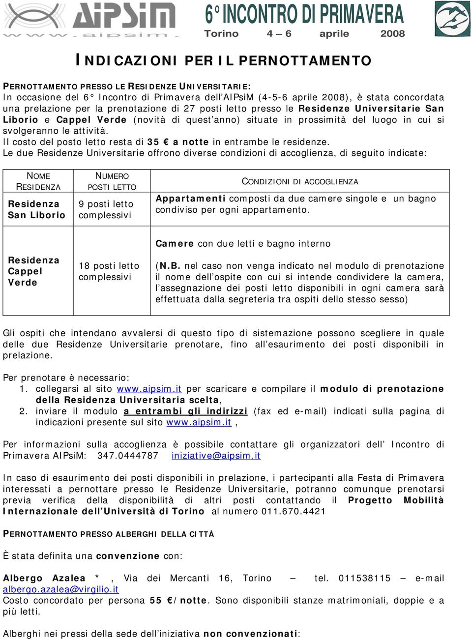 2008), è stata concordata una prelazione per la prenotazione di 27 posti letto presso le Residenze Universitarie San Liborio e Cappel Verde (novità di quest anno) situate in prossimità del luogo in