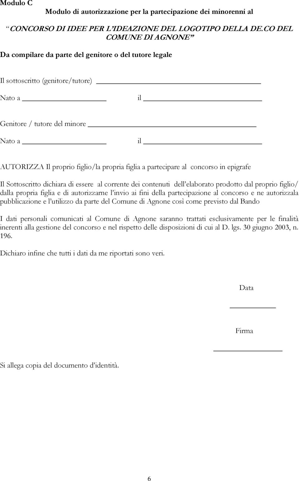 propria figlia a partecipare al concorso in epigrafe Il Sottoscritto dichiara di essere al corrente dei contenuti dell elaborato prodotto dal proprio figlio/ dalla propria figlia e di autorizzarne l