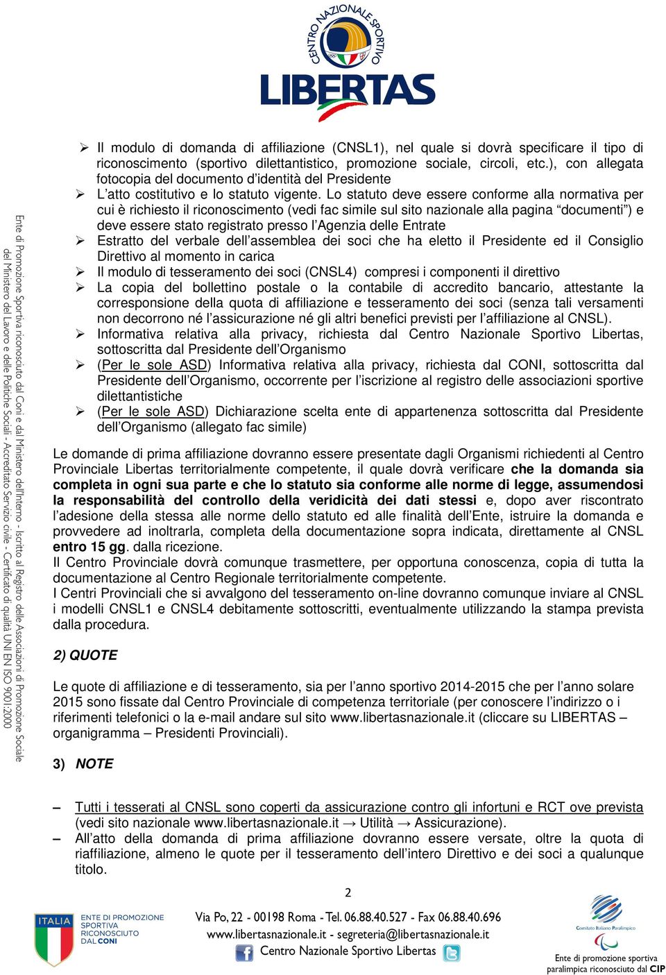 Lo statuto deve essere conforme alla normativa per cui è richiesto il riconoscimento (vedi fac simile sul sito nazionale alla pagina documenti ) e deve essere stato registrato presso l Agenzia delle