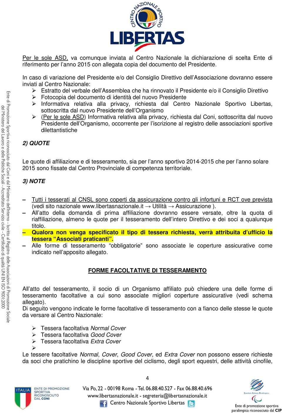 il Consiglio Direttivo Fotocopia del documento di identità del nuovo Presidente Informativa relativa alla privacy, richiesta dal Centro Nazionale Sportivo Libertas, sottoscritta dal nuovo Presidente