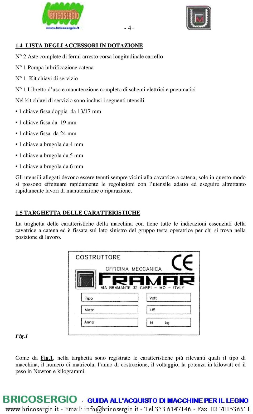 completo di schemi elettrici e pneumatici Nel kit chiavi di servizio sono inclusi i seguenti utensili 1 chiave fissa doppia da 13/17 mm 1 chiave fissa da 19 mm 1 chiave fissa da 24 mm 1 chiave a