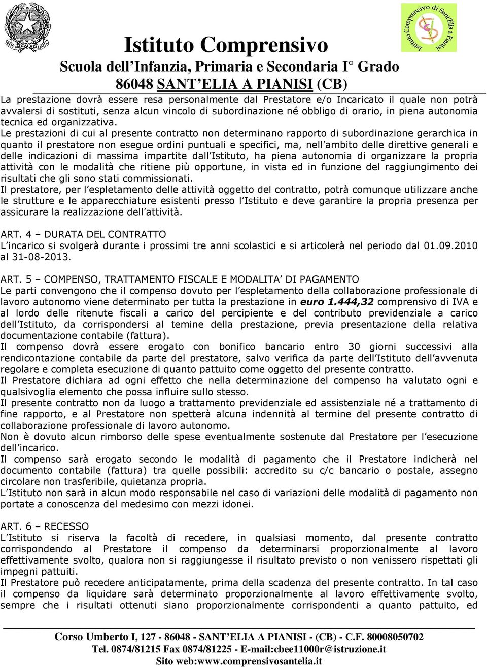 Le prestazioni di cui al presente contratto non determinano rapporto di subordinazione gerarchica in quanto il prestatore non esegue ordini puntuali e specifici, ma, nell ambito delle direttive