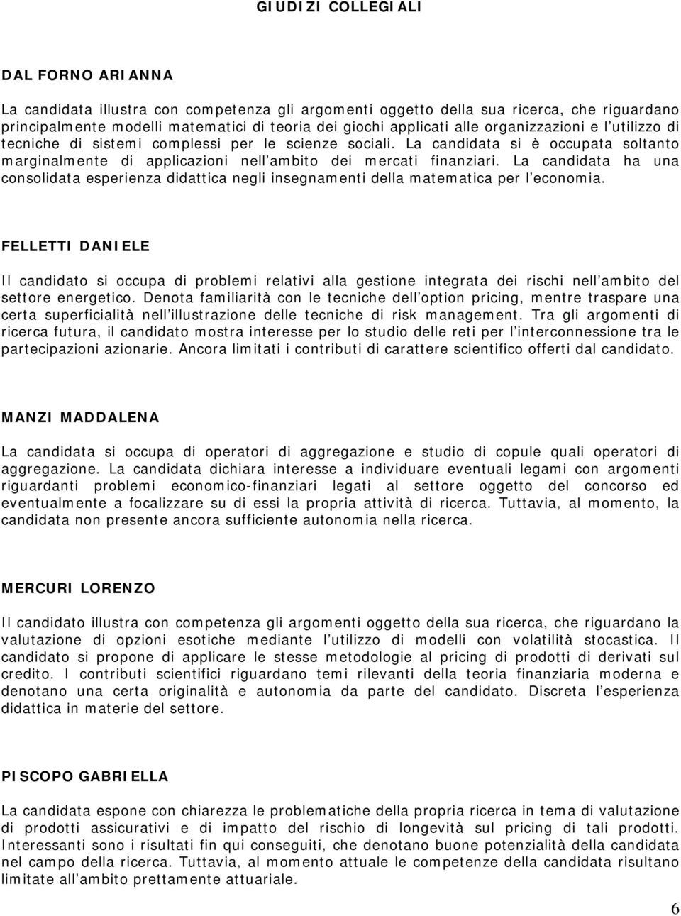 La candidata ha una consolidata esperienza didattica negli insegnamenti della matematica per l economia.