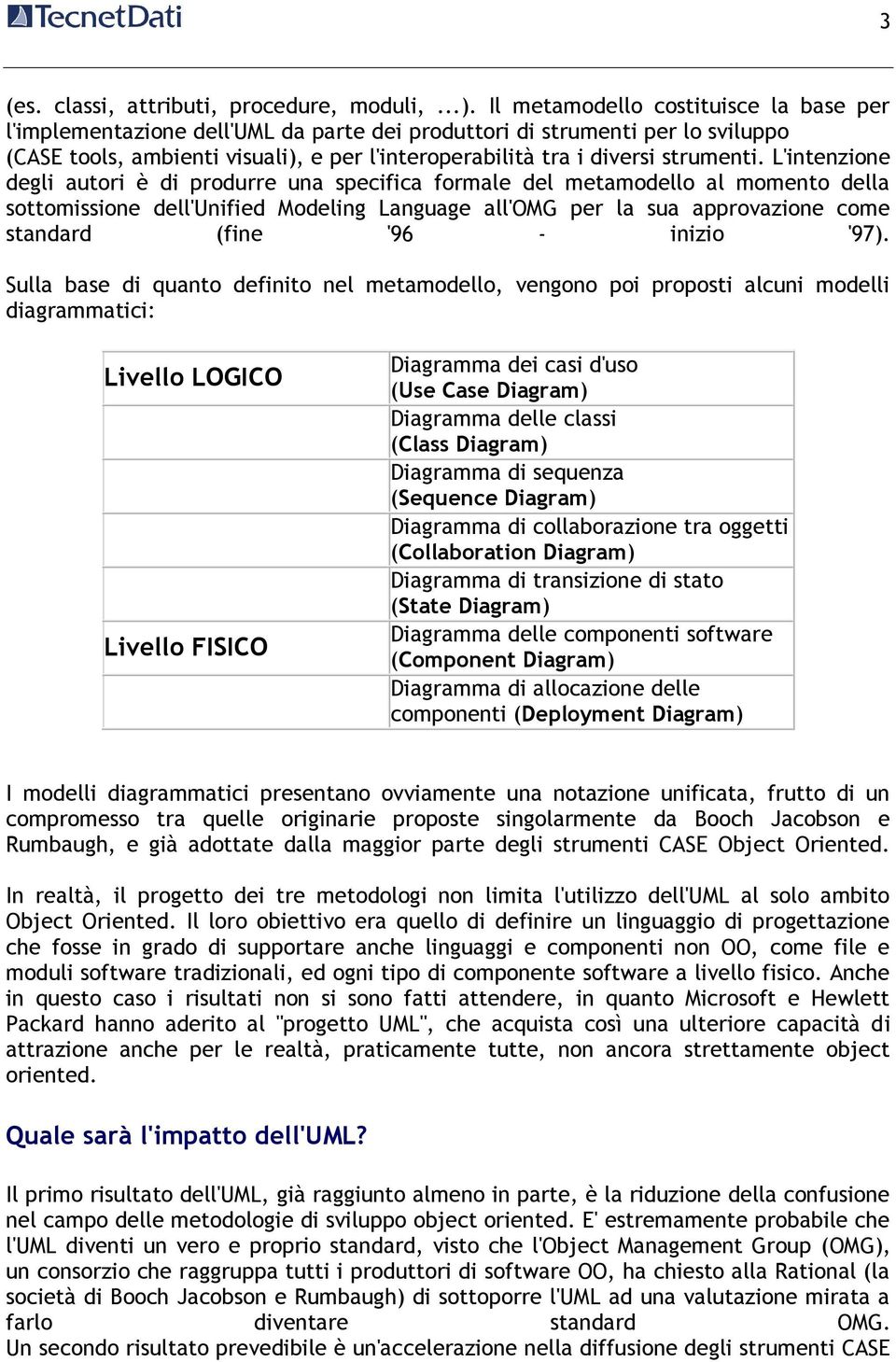 L'intenzione degli autori è di produrre una specifica formale del metamodello al momento della sottomissione dell'unified Modeling Language all'omg per la sua approvazione come standard (fine '96 -