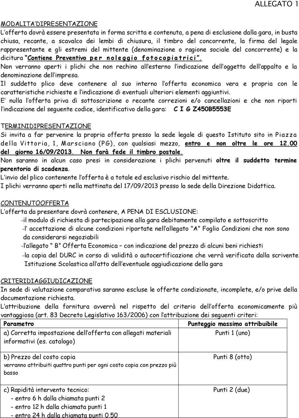 Non verranno aperti i plichi che non rechino all esterno l indicazione dell oggetto dell appalto e la denominazione dell impresa.