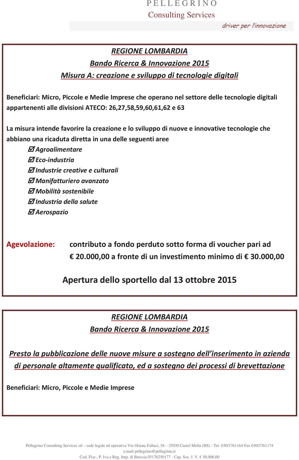 seguenti aree Agroalimentare Eco industria Industrie creative e culturali Manifatturiero avanzato Mobilità sostenibile Industria della salute Aerospazio Agevolazione: contributo a fondo perduto sotto