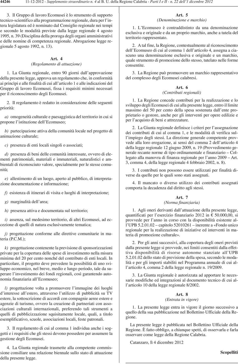 modalità previste dalla legge regionale 4 agosto 1995, n. 39 (Disciplina della proroga degli organi amministrativi e delle nomine di competenza regionale. Abrogazione legge regionale 5 agosto 1992, n.