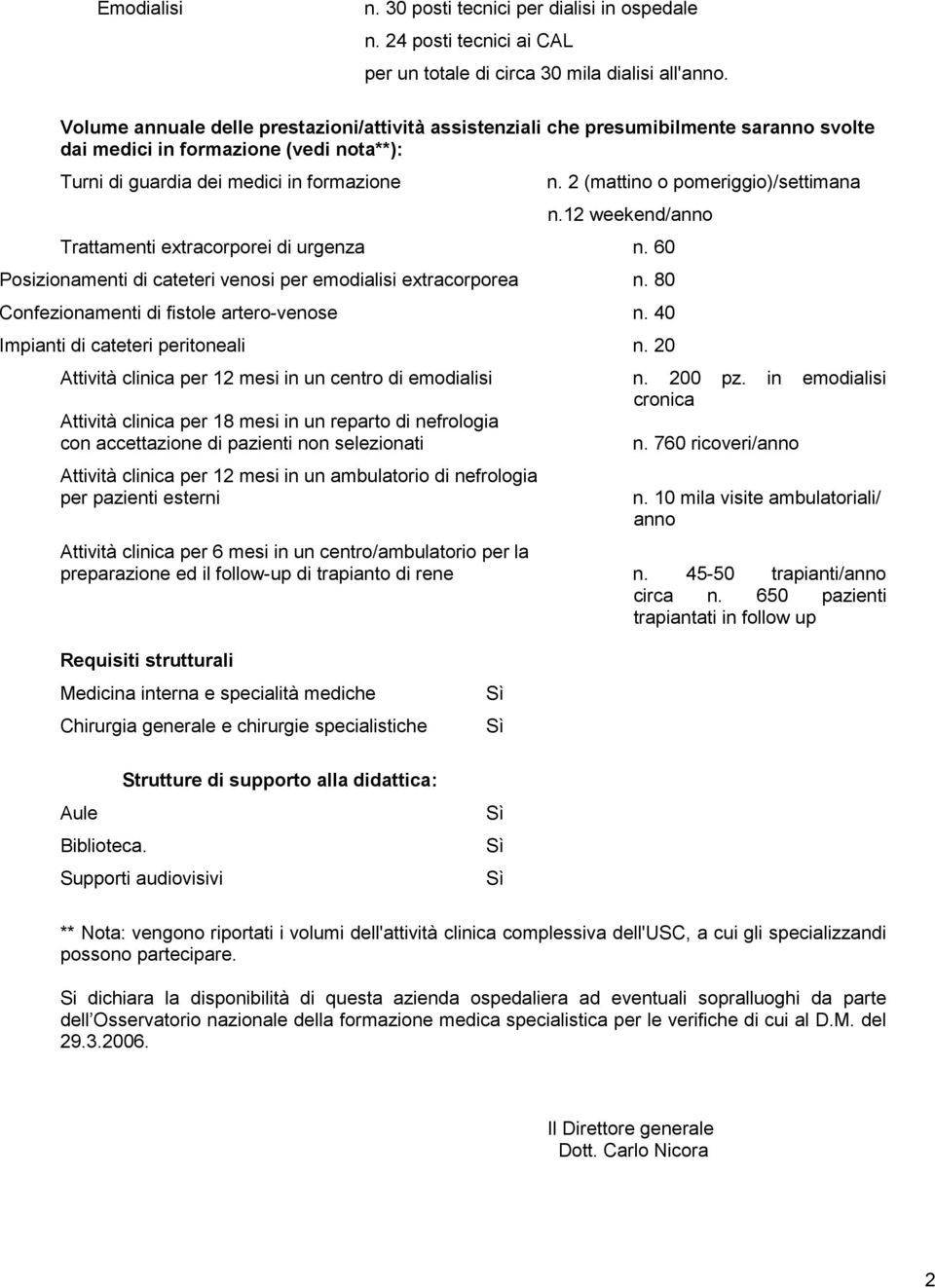 2 (mattino o pomeriggio)/settimana n.12 weekend/anno Trattamenti extracorporei di urgenza n. 60 Posizionamenti di cateteri venosi per emodialisi extracorporea n.