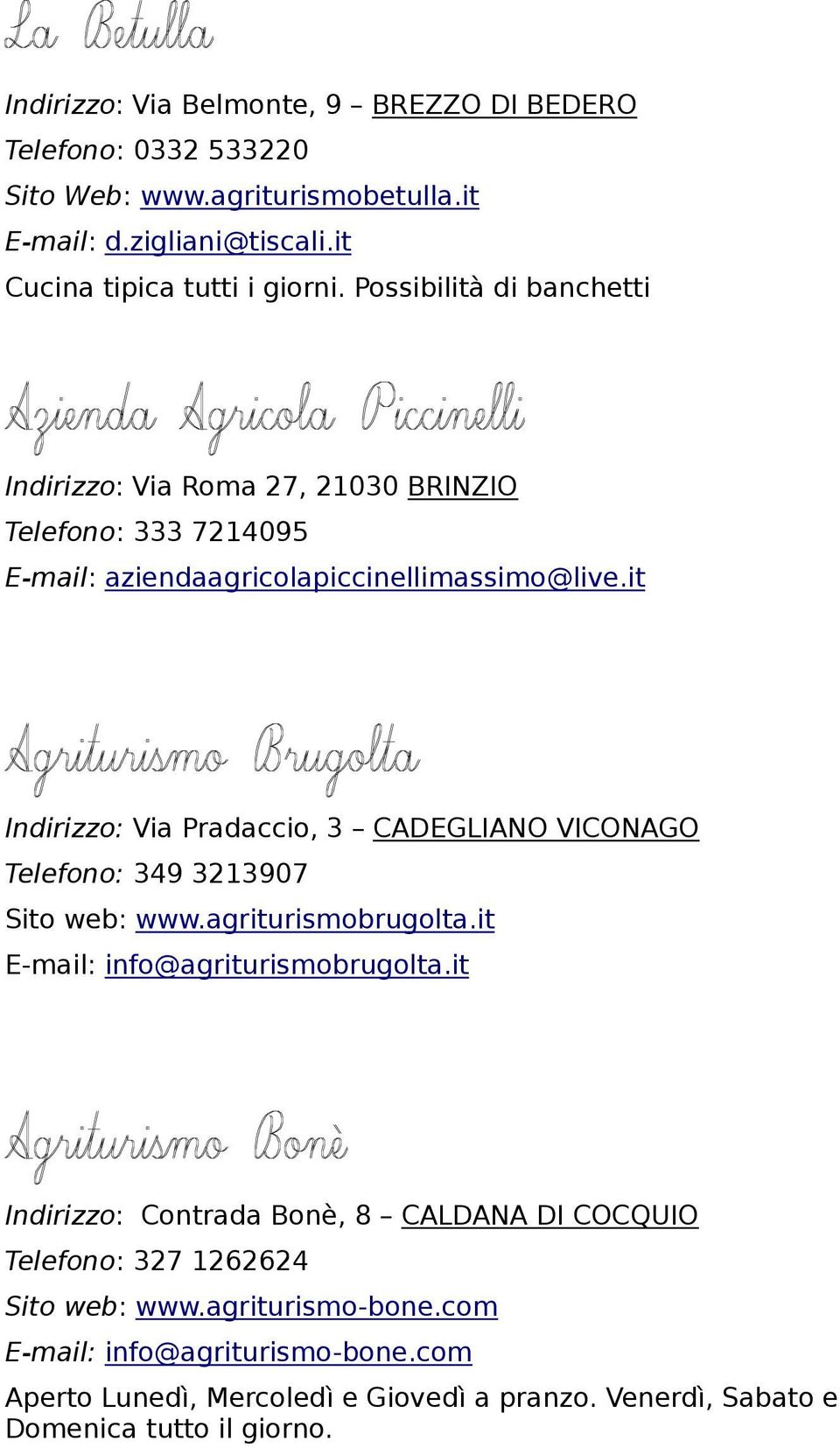 it Indirizzo: Via Pradaccio, 3 CADEGLIANO VICONAGO Telefono: 349 3213907 Sito web: www.agriturismobrugolta.it E-mail: info@agriturismobrugolta.