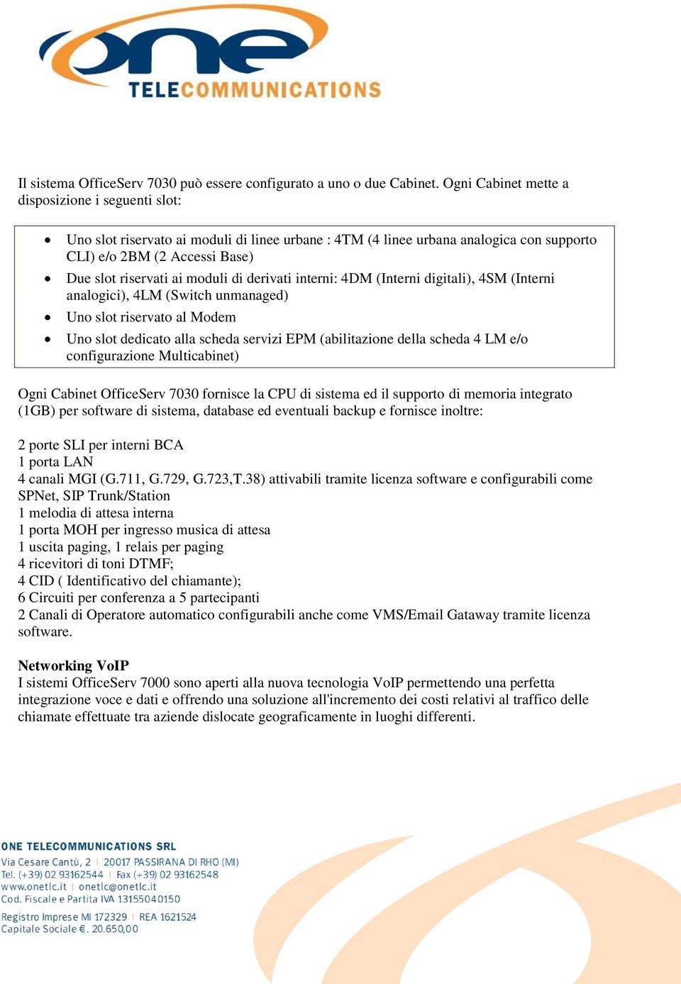 di derivati interni: 4DM (Interni digitali), 4SM (Interni analogici), 4LM (Switch unmanaged) Uno slot riservato al Modem Uno slot dedicato alla scheda servizi EPM (abilitazione della scheda 4 LM e/o