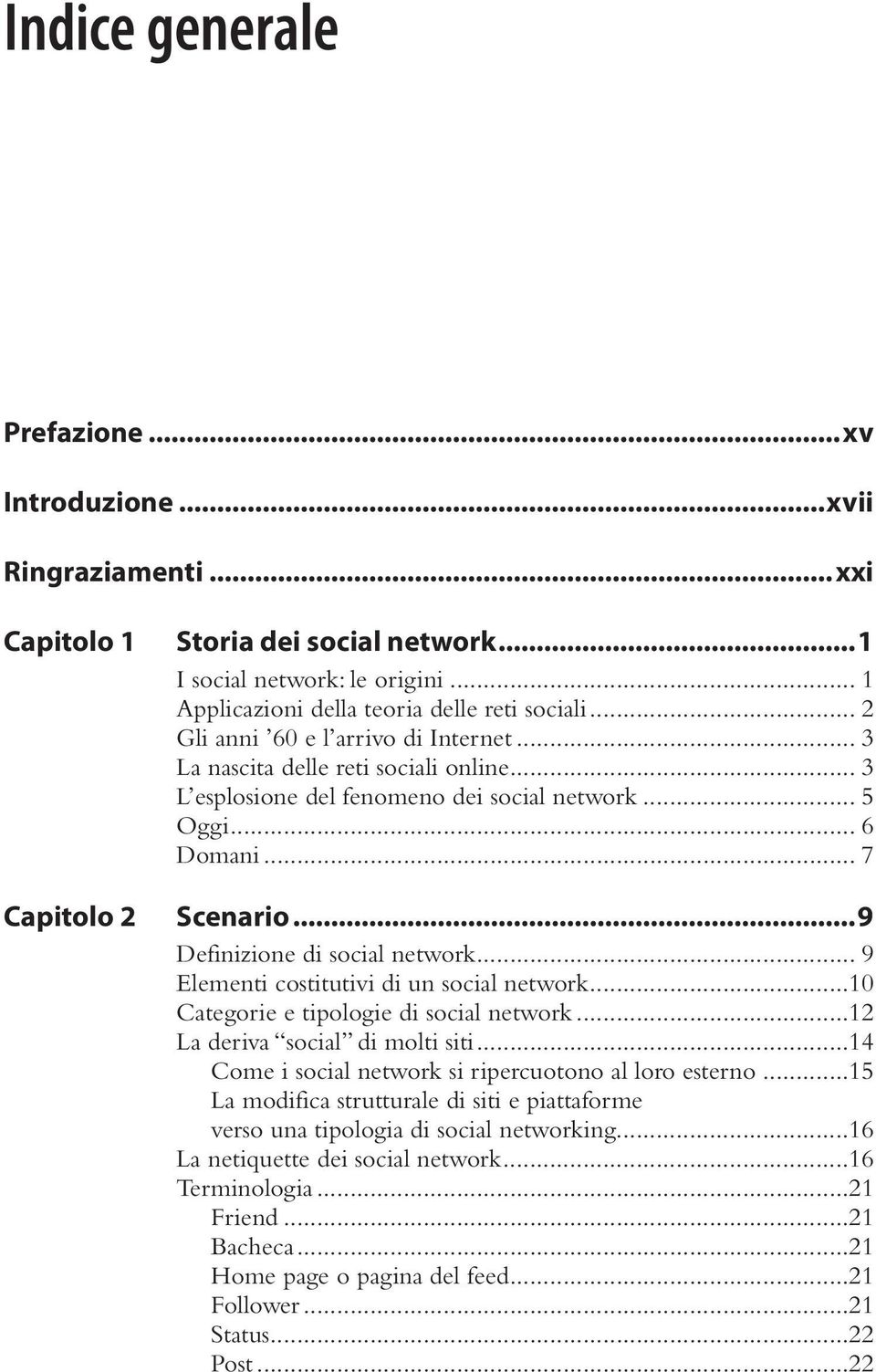 .. 9 Elementi costitutivi di un social network...10 Categorie e tipologie di social network...12 La deriva social di molti siti...14 Come i social network si ripercuotono al loro esterno.