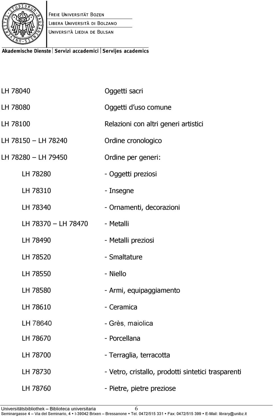 Ordine per generi: - Oggetti preziosi - Insegne - Ornamenti, decorazioni - Metalli - Metalli preziosi - Smaltature - Niello - Armi,