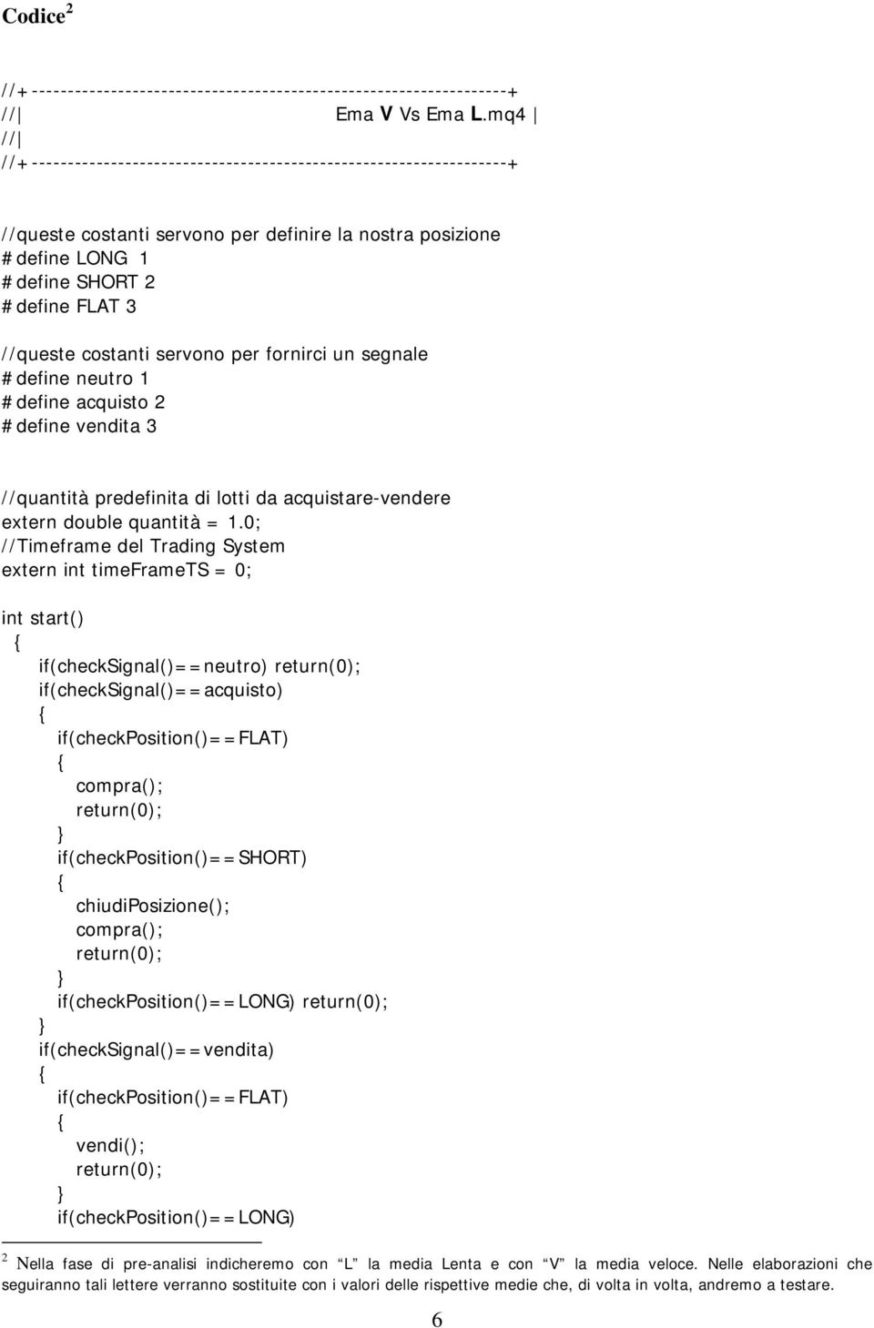 costanti servono per fornirci un segnale #define neutro 1 #define acquisto 2 #define vendita 3 //quantità predefinita di lotti da acquistare-vendere extern double quantità = 1.