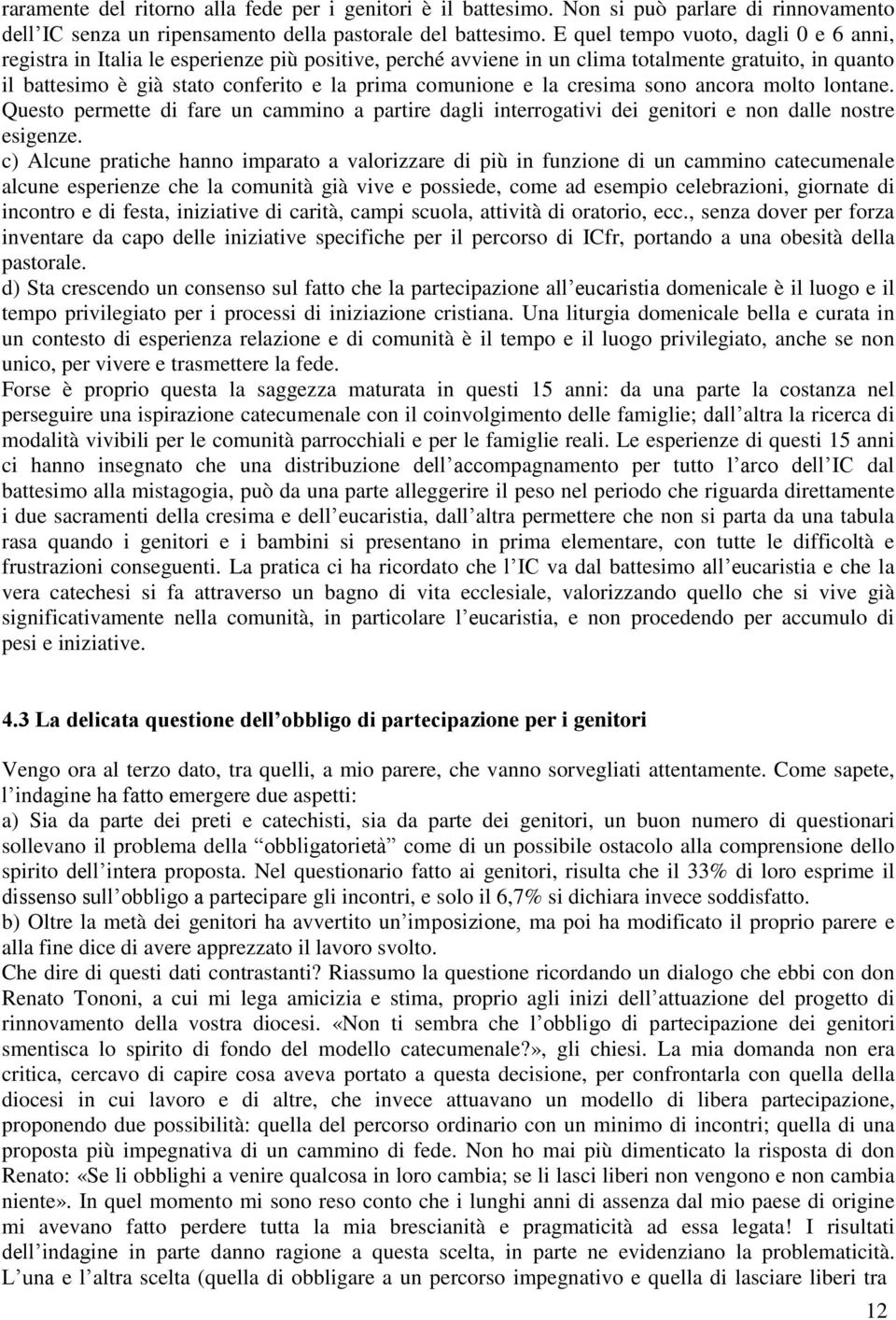 e la cresima sono ancora molto lontane. Questo permette di fare un cammino a partire dagli interrogativi dei genitori e non dalle nostre esigenze.