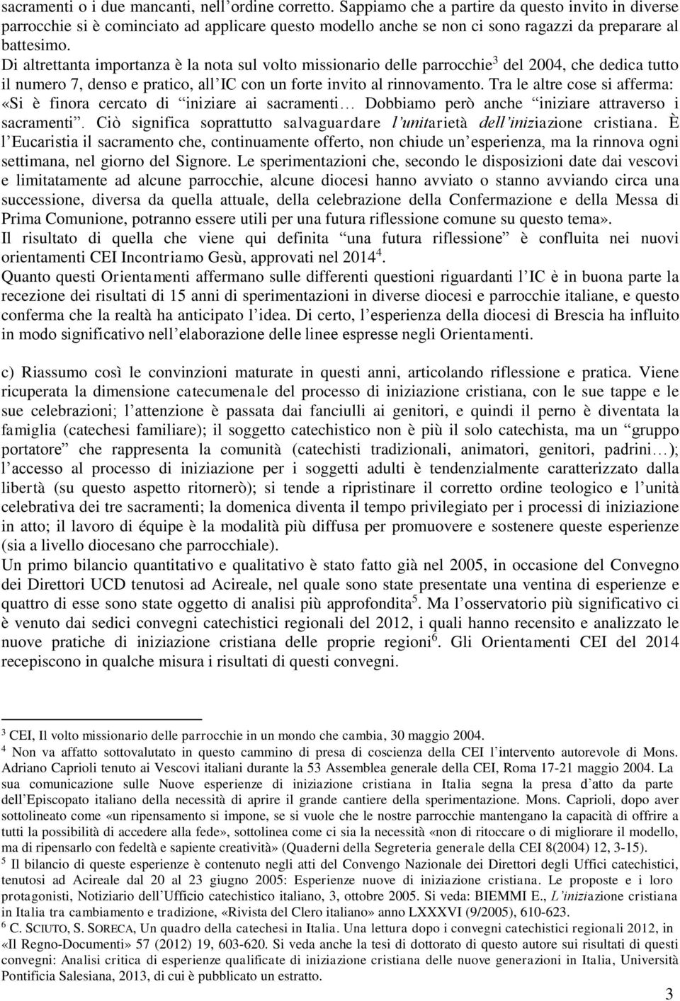 Di altrettanta importanza è la nota sul volto missionario delle parrocchie 3 del 2004, che dedica tutto il numero 7, denso e pratico, all IC con un forte invito al rinnovamento.