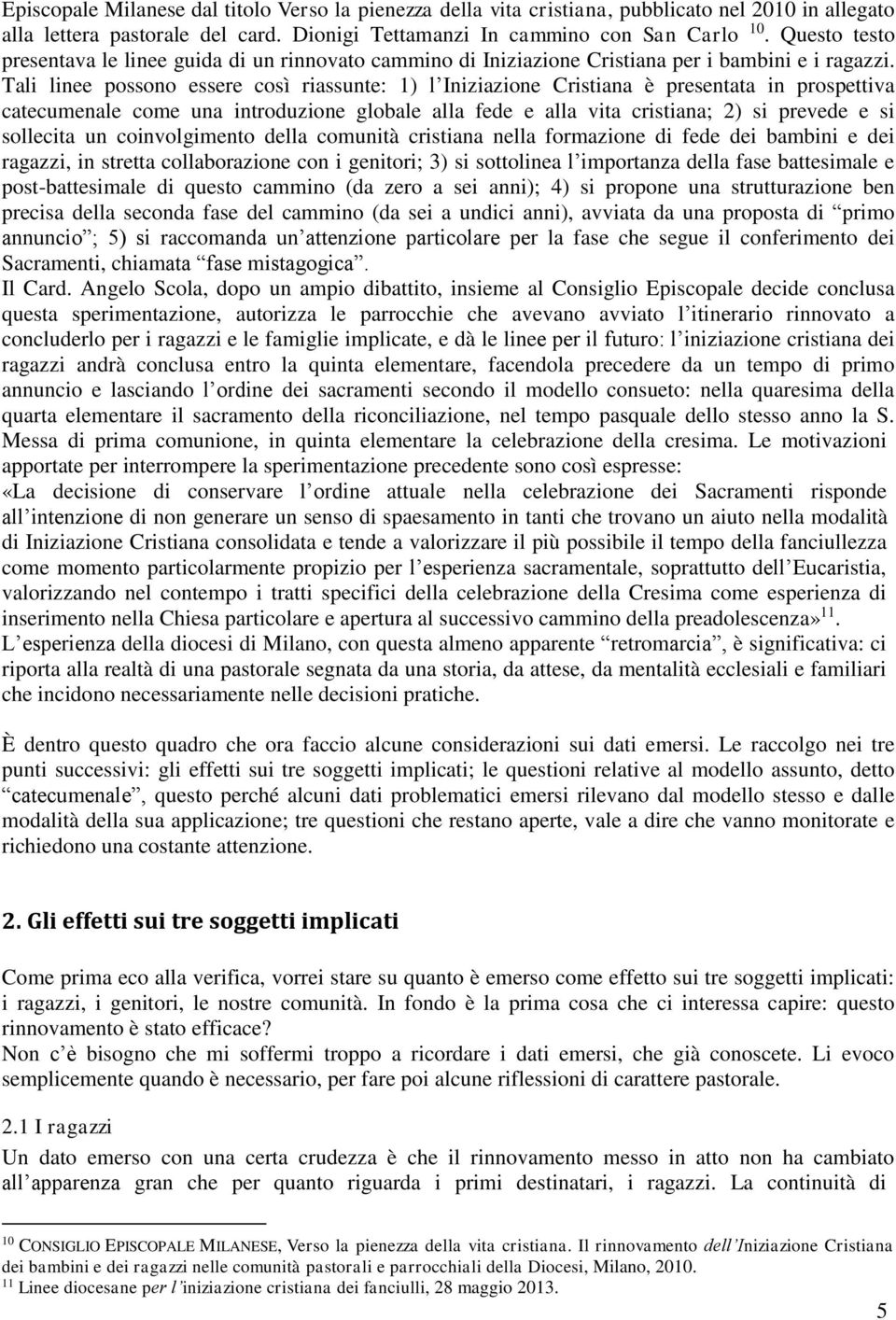 Tali linee possono essere così riassunte: 1) l Iniziazione Cristiana è presentata in prospettiva catecumenale come una introduzione globale alla fede e alla vita cristiana; 2) si prevede e si