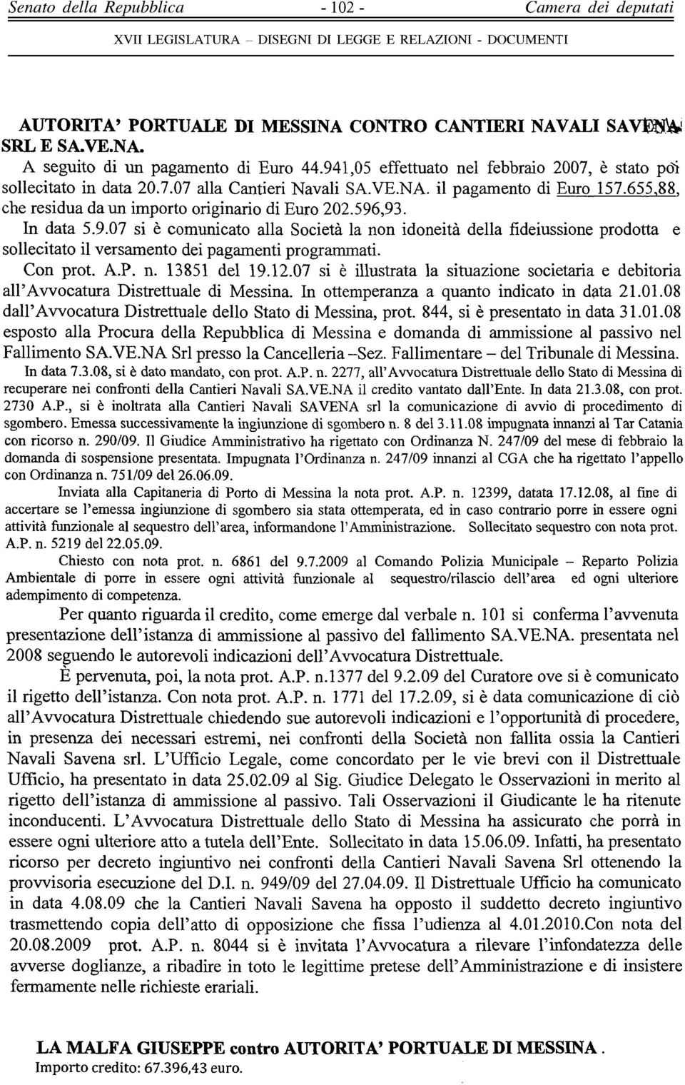 ,93. In data 5.9.07 si è comunicato alla Società la non idoneità della fideiussione prodotta e sollecitato il versamento dei pagamenti programmati. Con prot. A.P. n. 13851 del 19.12.