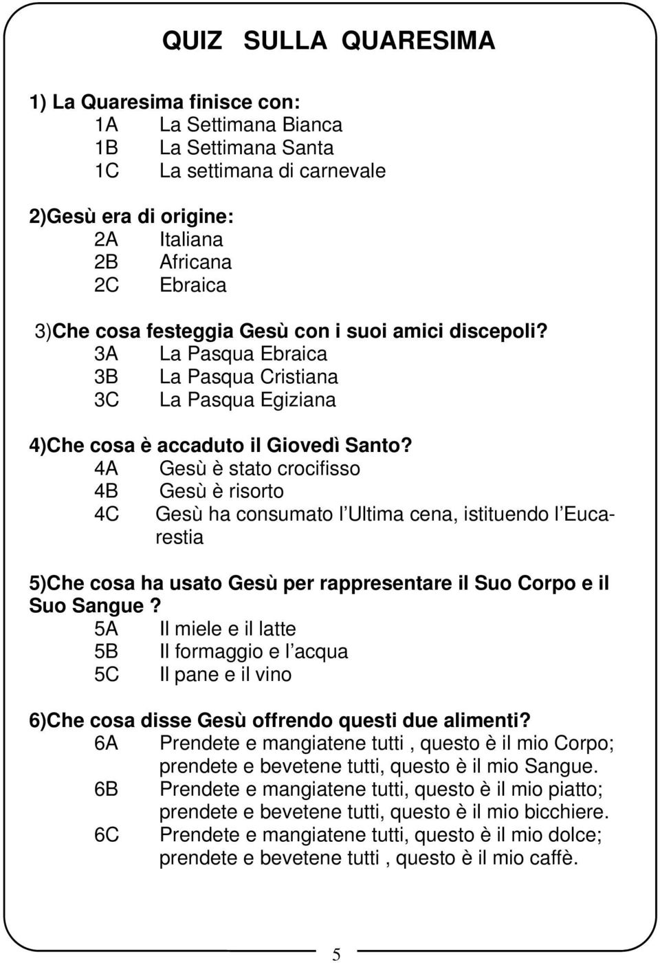 4A Gesù è stato crocifisso 4B Gesù è risorto 4C Gesù ha consumato l Ultima cena, istituendo l Eucarestia 5)Che cosa ha usato Gesù per rappresentare il Suo Corpo e il Suo Sangue?