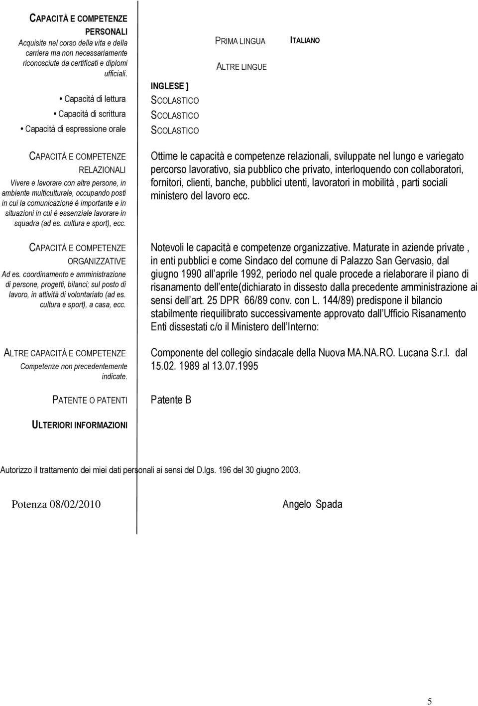 multiculturale, occupando posti in cui la comunicazione è importante e in situazioni in cui è essenziale lavorare in squadra (ad es. cultura e sport), ecc. CAPACITÀ E COMPETENZE ORGANIZZATIVE Ad es.